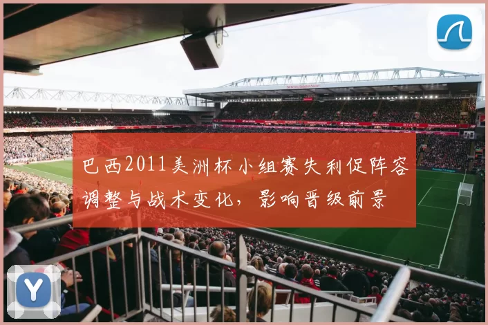 巴西2011美洲杯小组赛失利促阵容调整与战术变化,影响晋级前景