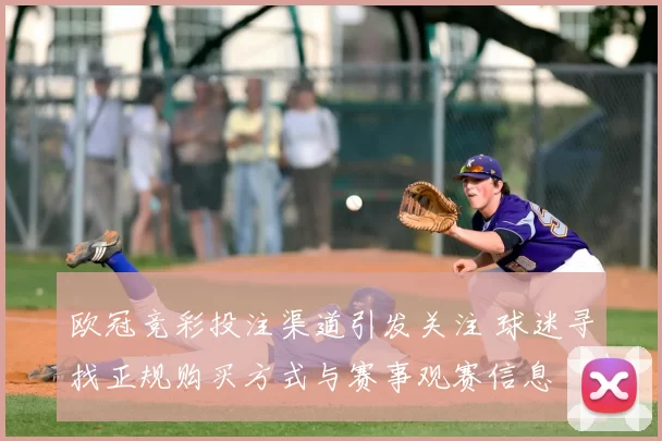 欧冠竞彩投注渠道引发关注 球迷寻找正规购买方式与赛事观赛信息