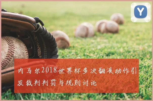 内马尔2018世界杯多次翻滚动作引发裁判判罚与规则讨论