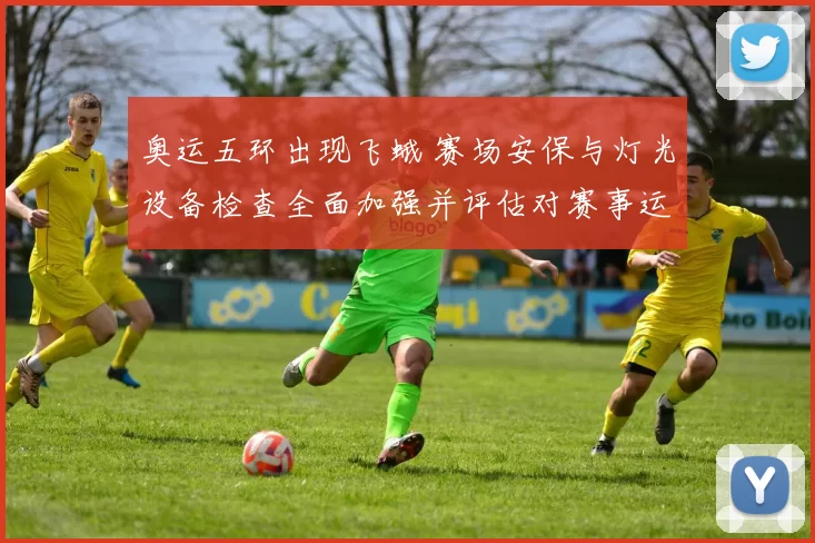 奥运五环出现飞蛾 赛场安保与灯光设备检查全面加强并评估对赛事运行影响