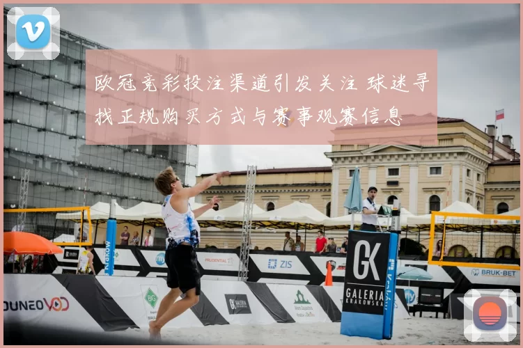 欧冠竞彩投注渠道引发关注 球迷寻找正规购买方式与赛事观赛信息