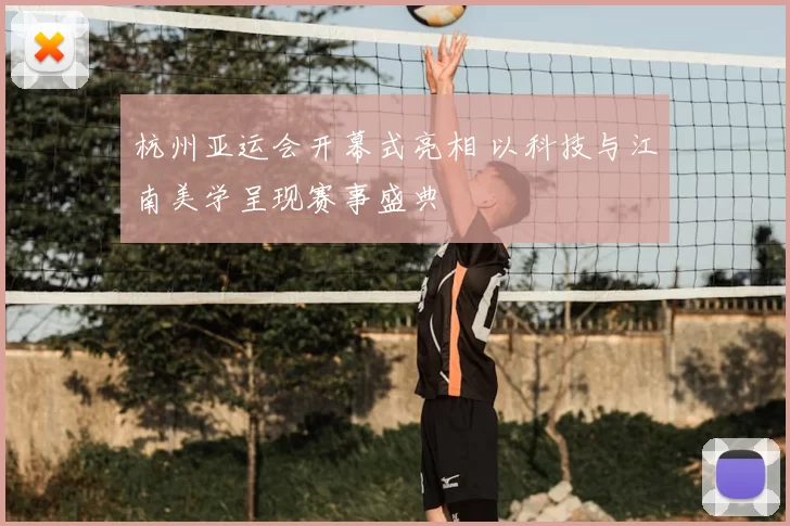 杭州亚运会开幕式亮相 以科技与江南美学呈现赛事盛典