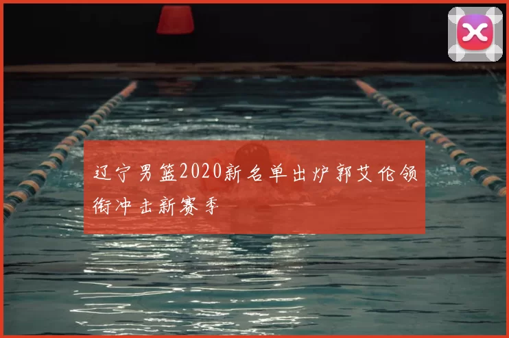 辽宁男篮2020新名单出炉郭艾伦领衔冲击新赛季