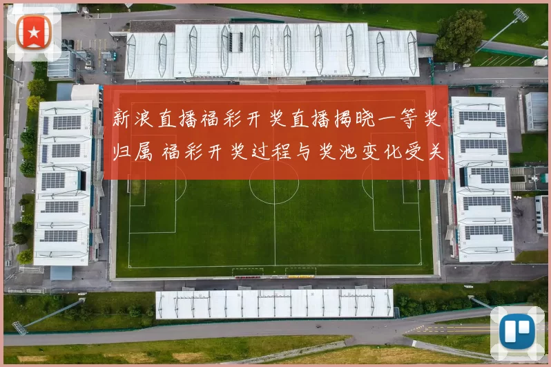 新浪直播福彩开奖直播揭晓一等奖归属 福彩开奖过程与奖池变化受关注