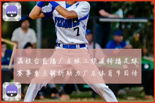 荔枝台直播广东珠江频道转播足球赛事看点解析助力广东体育节目传播