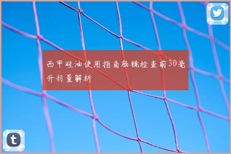 西甲硅油使用指南肠镜检查前30毫升剂量解析