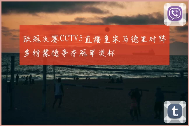 欧冠决赛CCTV5直播皇家马德里对阵多特蒙德争夺冠军奖杯