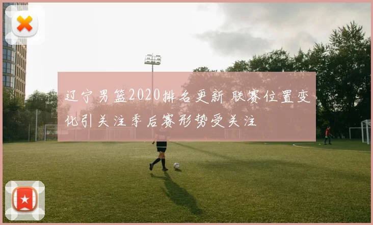 辽宁男篮2020排名更新 联赛位置变化引关注季后赛形势受关注