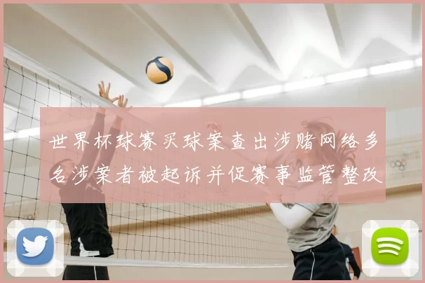 世界杯球赛买球案查出涉赌网络多名涉案者被起诉并促赛事监管整改