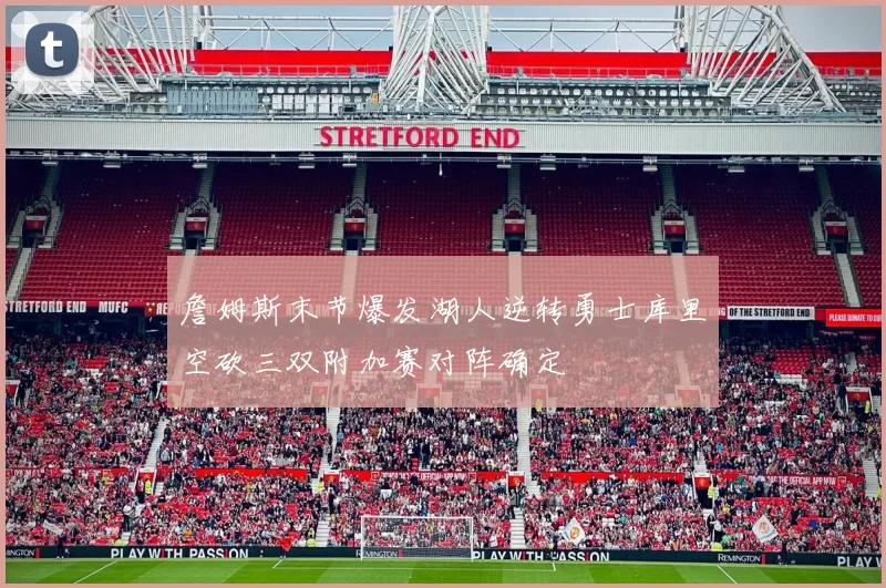 詹姆斯末节爆发湖人逆转勇士库里空砍三双附加赛对阵确定