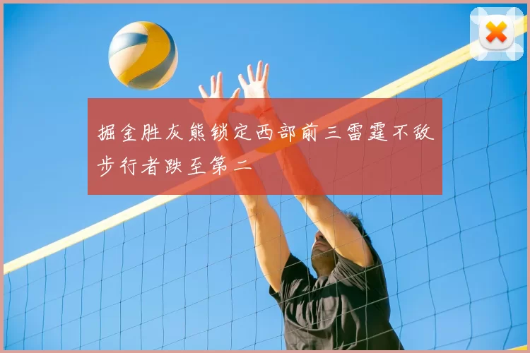 掘金胜灰熊锁定西部前三雷霆不敌步行者跌至第二