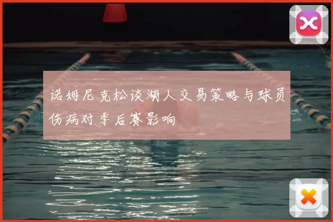 诺姆尼克松谈湖人交易策略与球员伤病对季后赛影响