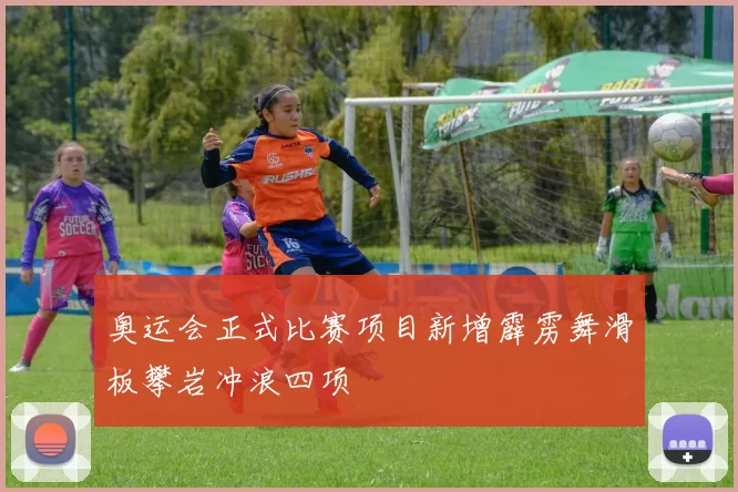 奥运会正式比赛项目新增霹雳舞滑板攀岩冲浪四项