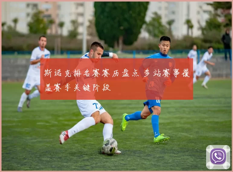 斯诺克排名赛赛历盘点 多站赛事覆盖赛季关键阶段