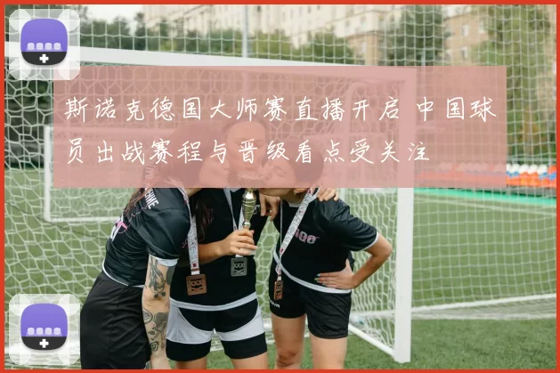 斯诺克德国大师赛直播开启 中国球员出战赛程与晋级看点受关注