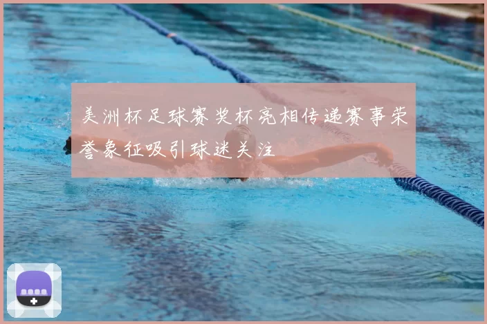 美洲杯足球赛奖杯亮相传递赛事荣誉象征吸引球迷关注