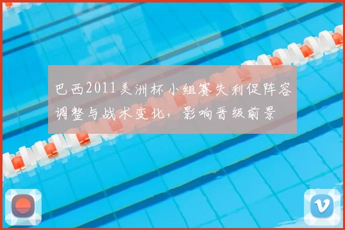 巴西2011美洲杯小组赛失利促阵容调整与战术变化,影响晋级前景