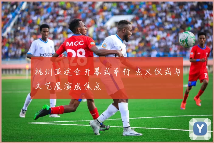 杭州亚运会开幕式举行 点火仪式与文艺展演成焦点