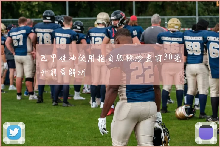 西甲硅油使用指南肠镜检查前30毫升剂量解析