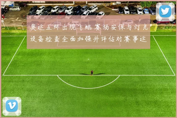 奥运五环出现飞蛾 赛场安保与灯光设备检查全面加强并评估对赛事运行影响