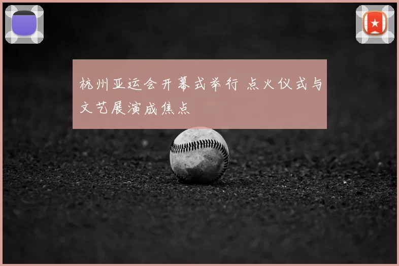 杭州亚运会开幕式举行 点火仪式与文艺展演成焦点