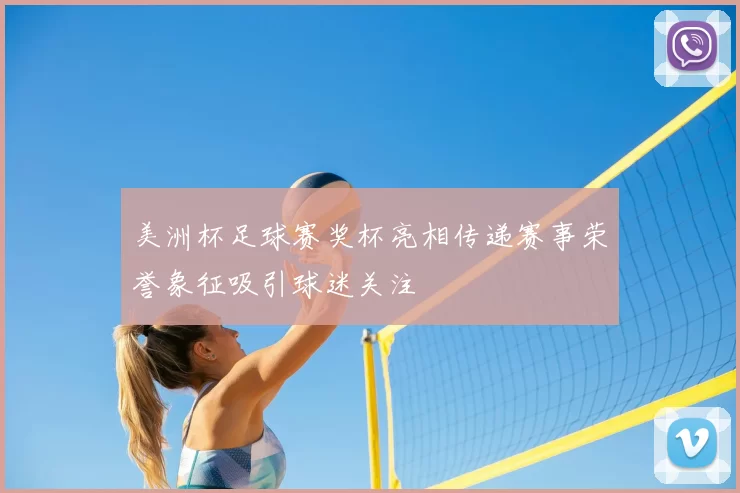 美洲杯足球赛奖杯亮相传递赛事荣誉象征吸引球迷关注