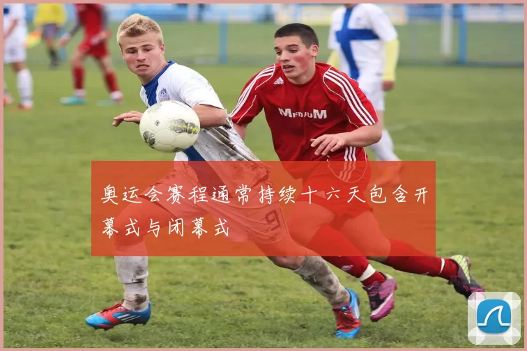 奥运会赛程通常持续十六天包含开幕式与闭幕式