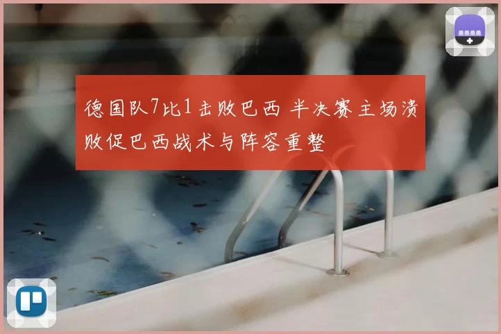 德国队7比1击败巴西 半决赛主场溃败促巴西战术与阵容重整