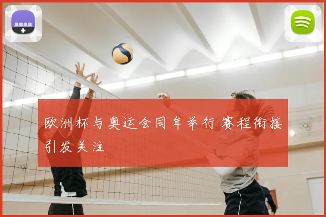欧洲杯与奥运会同年举行 赛程衔接引发关注