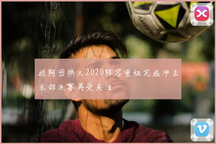 迈阿密热火2020阵容重组完成冲击东部决赛再受关注