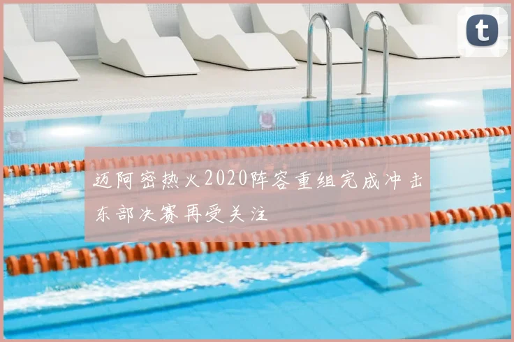 迈阿密热火2020阵容重组完成冲击东部决赛再受关注