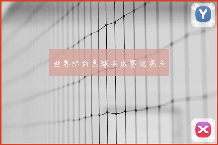 世界杯白色球衣成赛场亮点