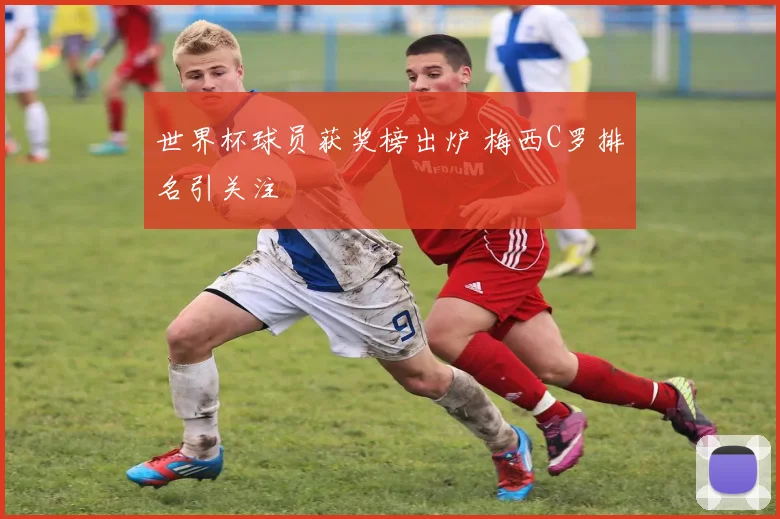 世界杯球员获奖榜出炉 梅西C罗排名引关注