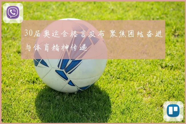 30届奥运会格言发布 聚焦团结奋进与体育精神传递